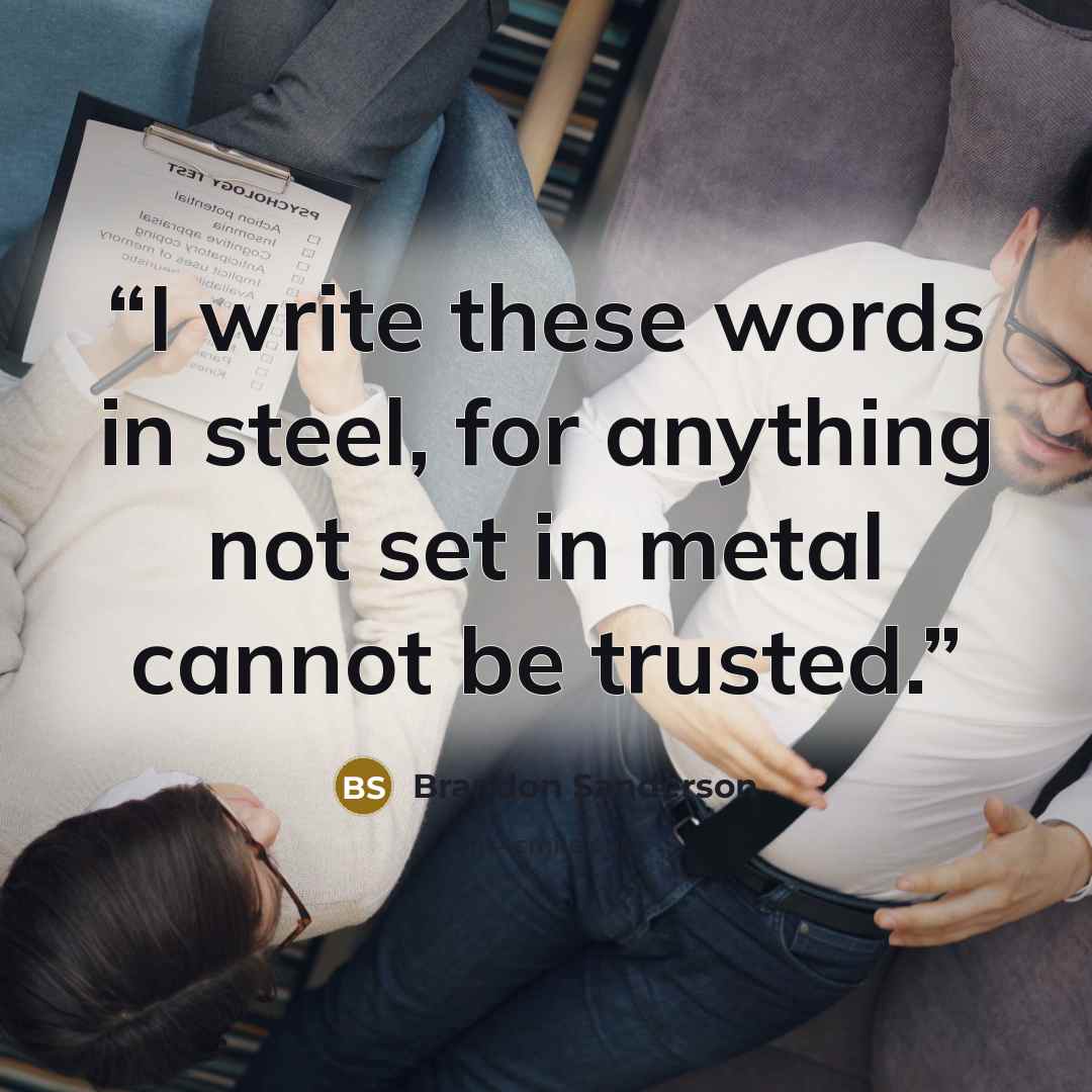 “I write these words in steel, for anything not set in metal cannot be trusted.” quote by Brandon Sanderson