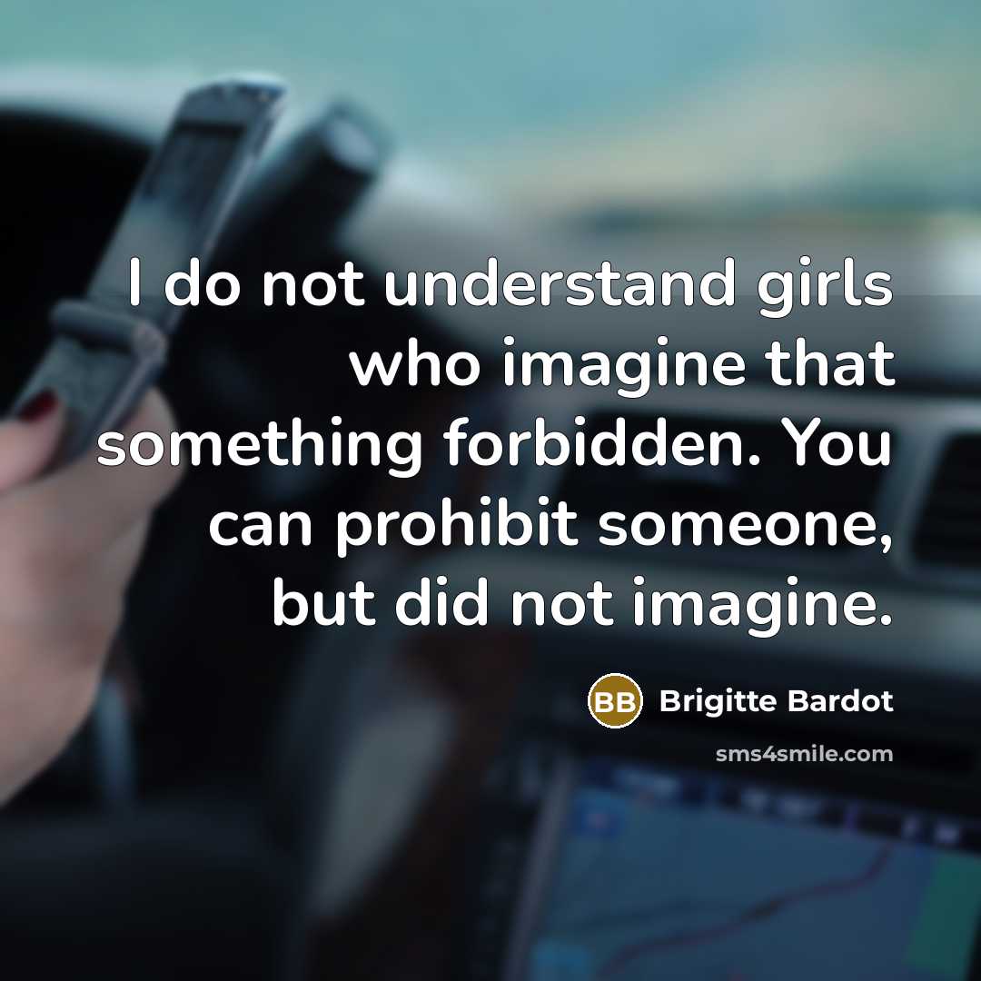 “I do not understand girls who imagine that something forbidden. You can prohibit someone, but did not imagine.” quote by Brigitte Bardot