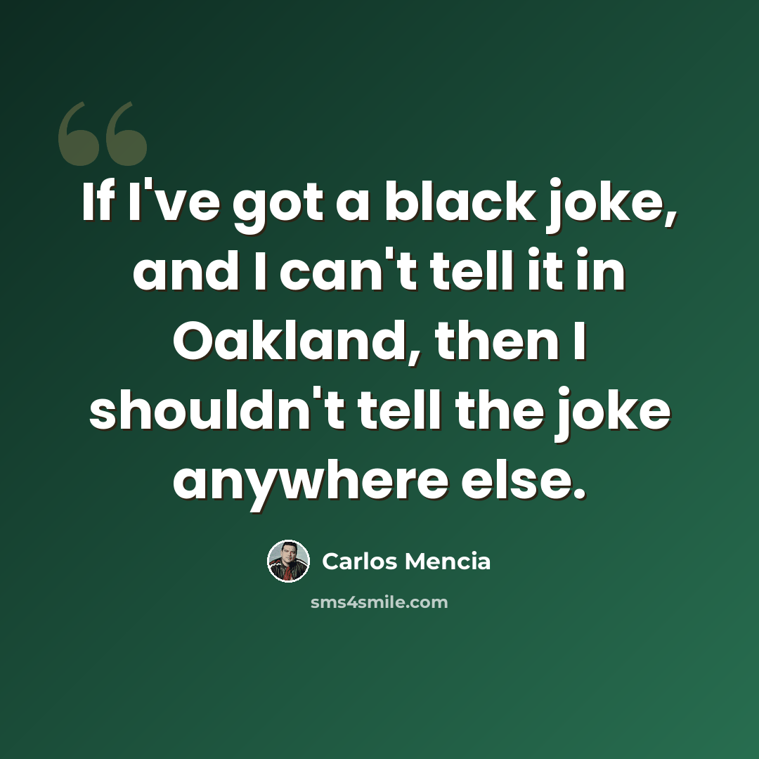 “If I've got a black joke, and I can't tell it in Oakland, then I shouldn't tell the joke anywhere else.” quote by Carlos Mencia