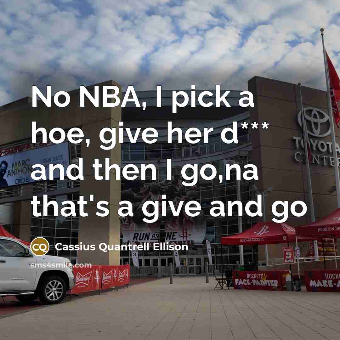 “No NBA, I pick a hoe, give her d*** and then I go,na that's a give and go” quote by Cassius Quantrell Ellison