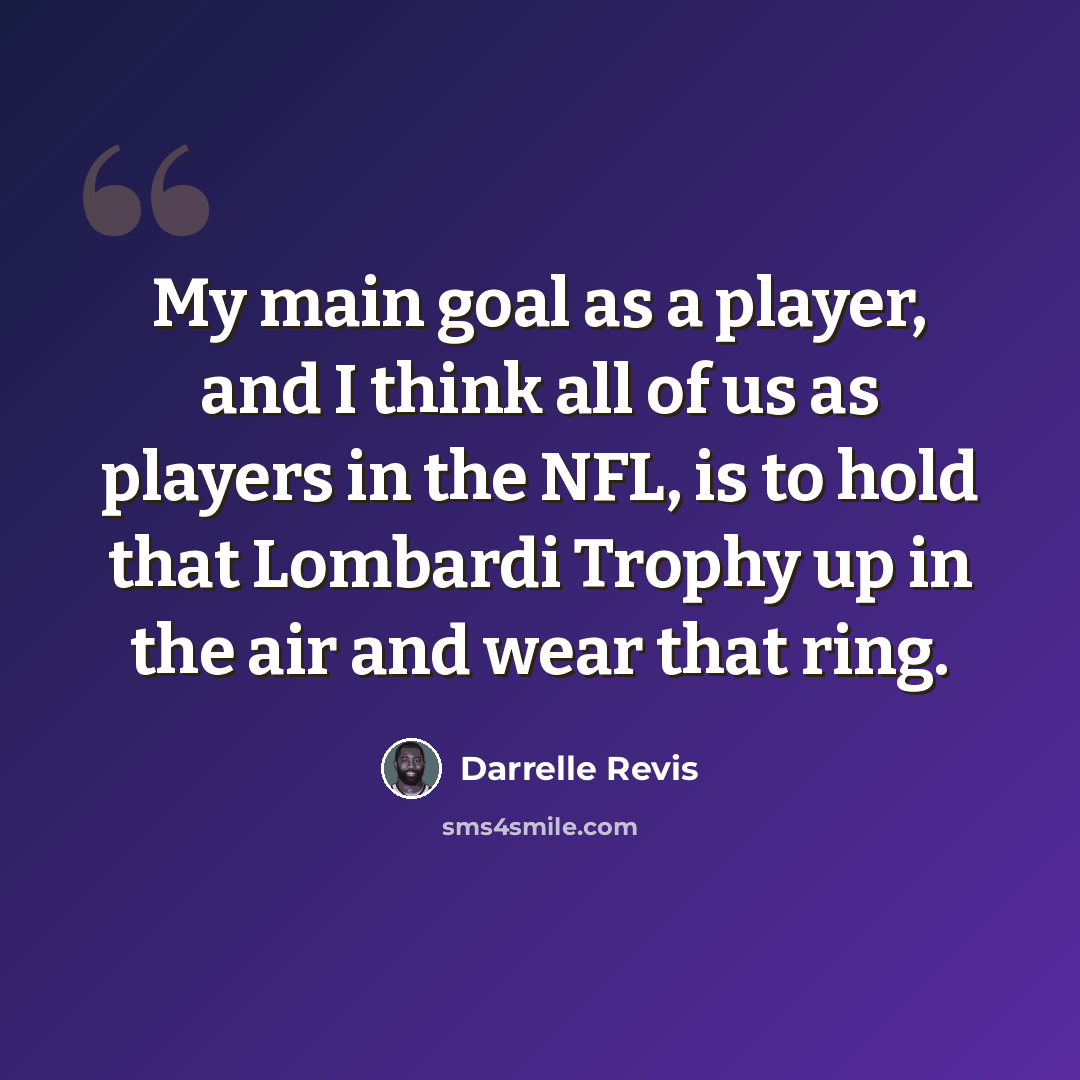 “My main goal as a player, and I think all of us as players in the NFL, is to hold that Lombardi Trophy up in the air and wear that ring.” quote by Darrelle Revis