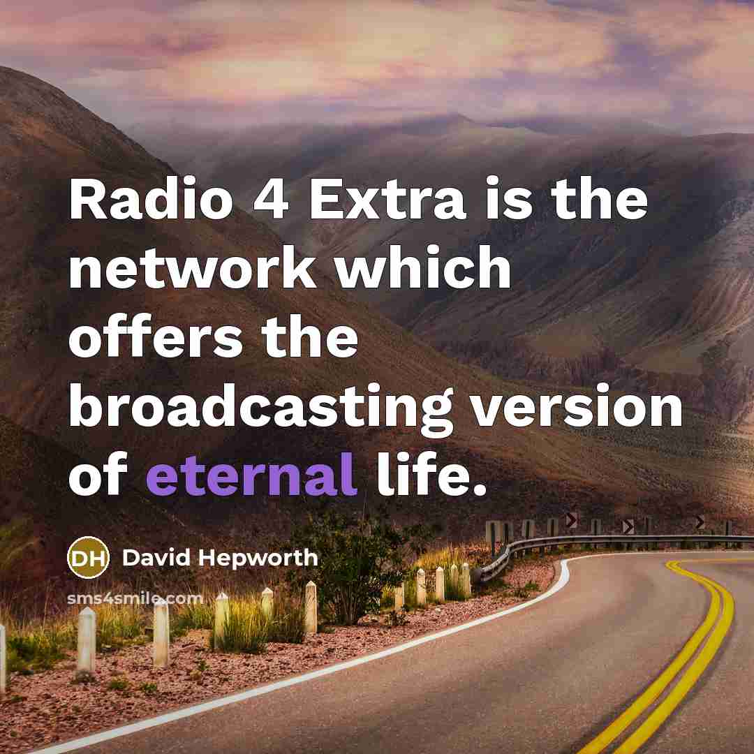 “Radio 4 Extra is the network which offers the broadcasting version of eternal life.” quote by David Hepworth