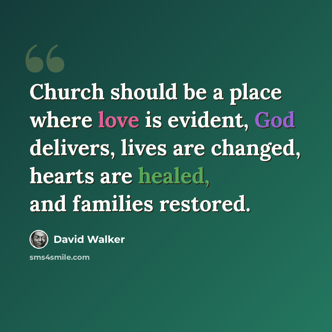 “Church should be a place where love is evident, God delivers, lives are changed, hearts are healed, and families restored.” quote by David Walker