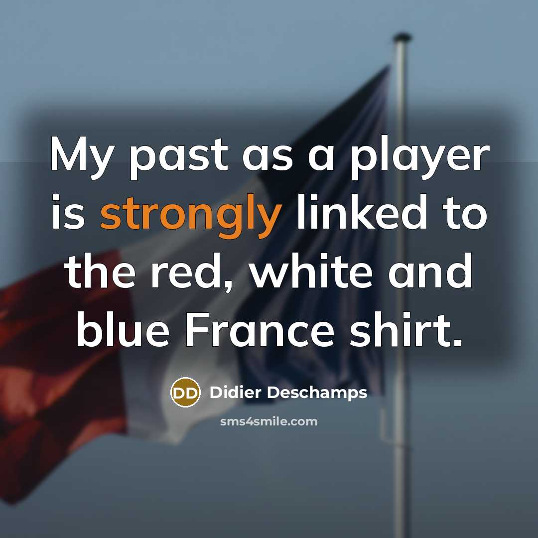 “My past as a player is strongly linked to the red, white and blue France shirt.” quote by Didier Deschamps