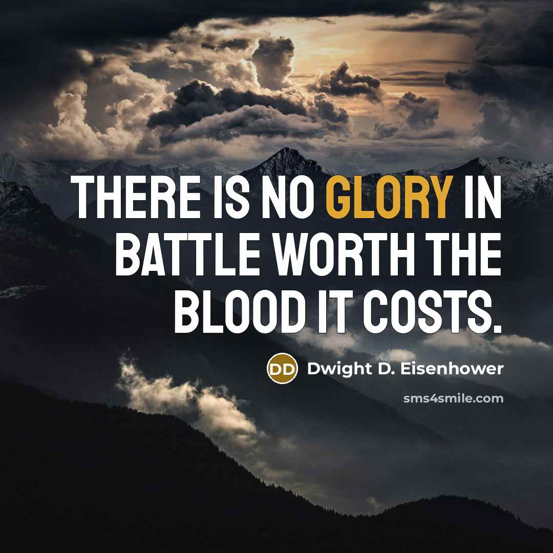 “There is no glory in battle worth the blood it costs.” quote by Dwight D. Eisenhower