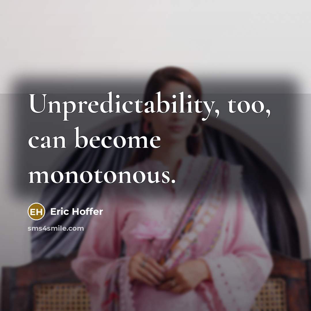 “Unpredictability, too, can become monotonous.” quote by Eric Hoffer