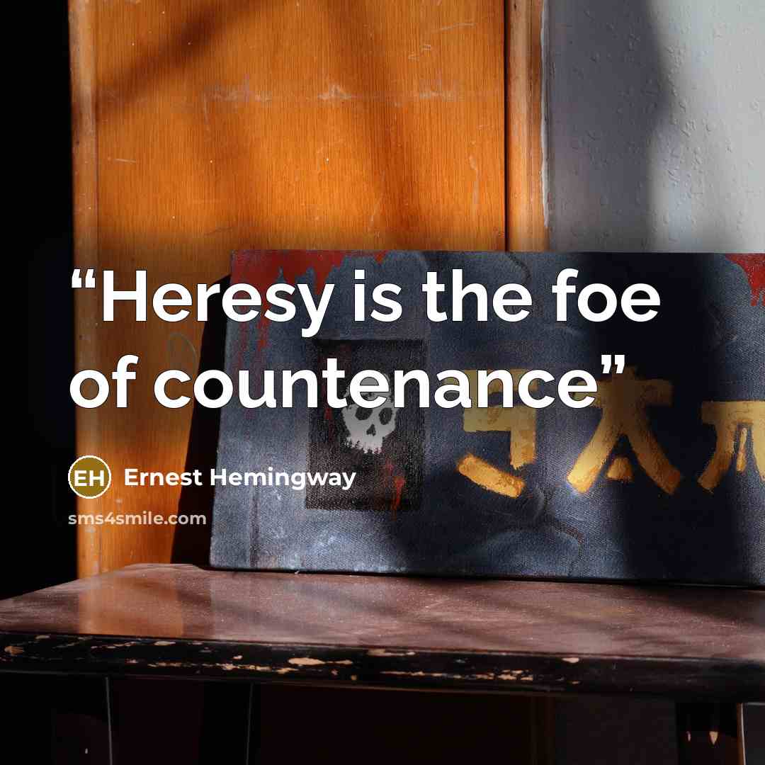 “Heresy is the foe of countenance” quote by Ernest Hemingway