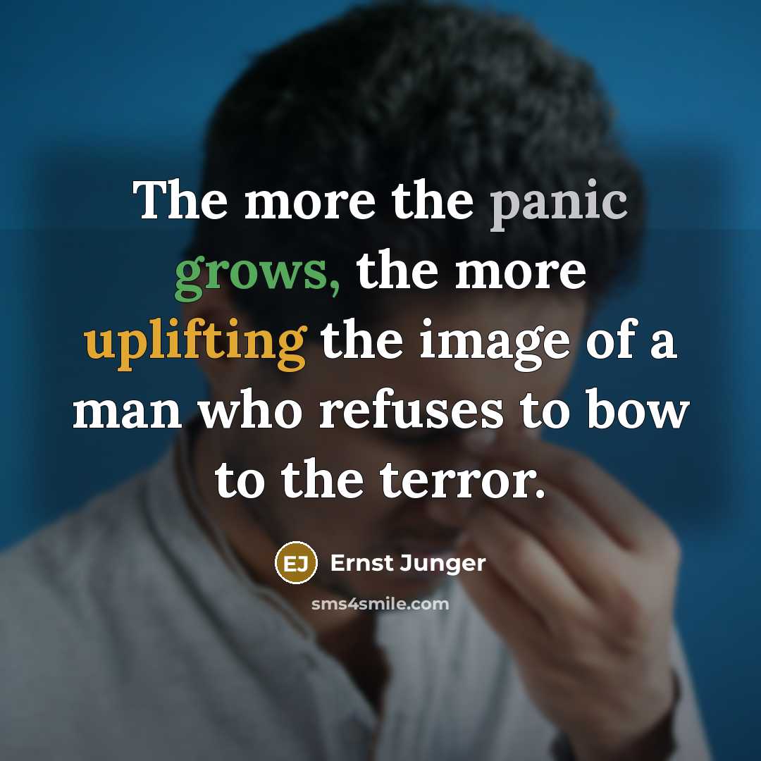“The more the panic grows, the more uplifting the image of a man who refuses to bow to the terror.” quote by Ernst Junger