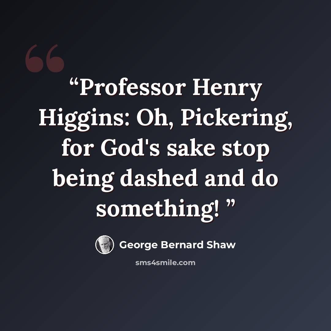 “Professor Henry Higgins: Oh, Pickering, for God's sake stop being dashed and do something!” quote by George Bernard Shaw