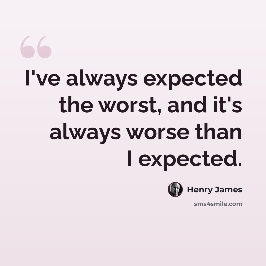 “I've always expected the worst, and it's always worse than I expected.” quote by Henry James