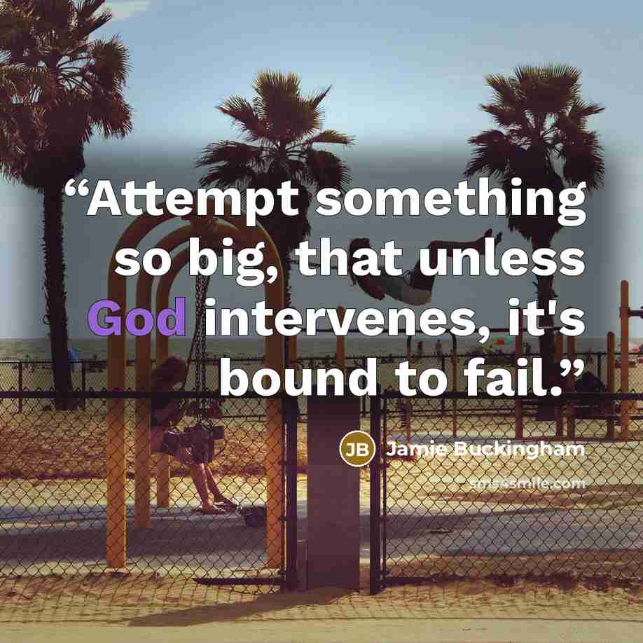 “Attempt something so big, that unless God intervenes, it's bound to fail.” quote by Jamie Buckingham