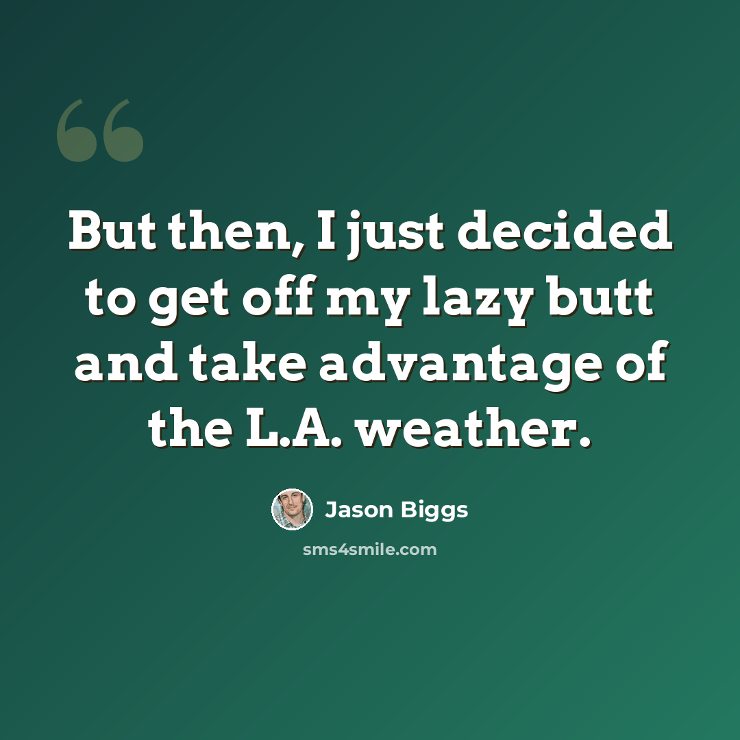 “But then, I just decided to get off my lazy butt and take advantage of the L.A. weather.” quote by Jason Biggs