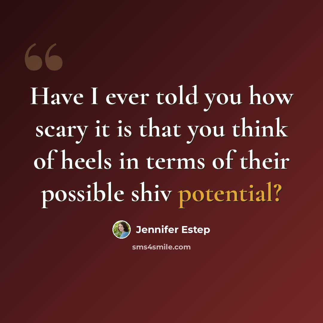 “Have I ever told you how scary it is that you think of heels in terms of their possible shiv potential?” quote by Jennifer Estep