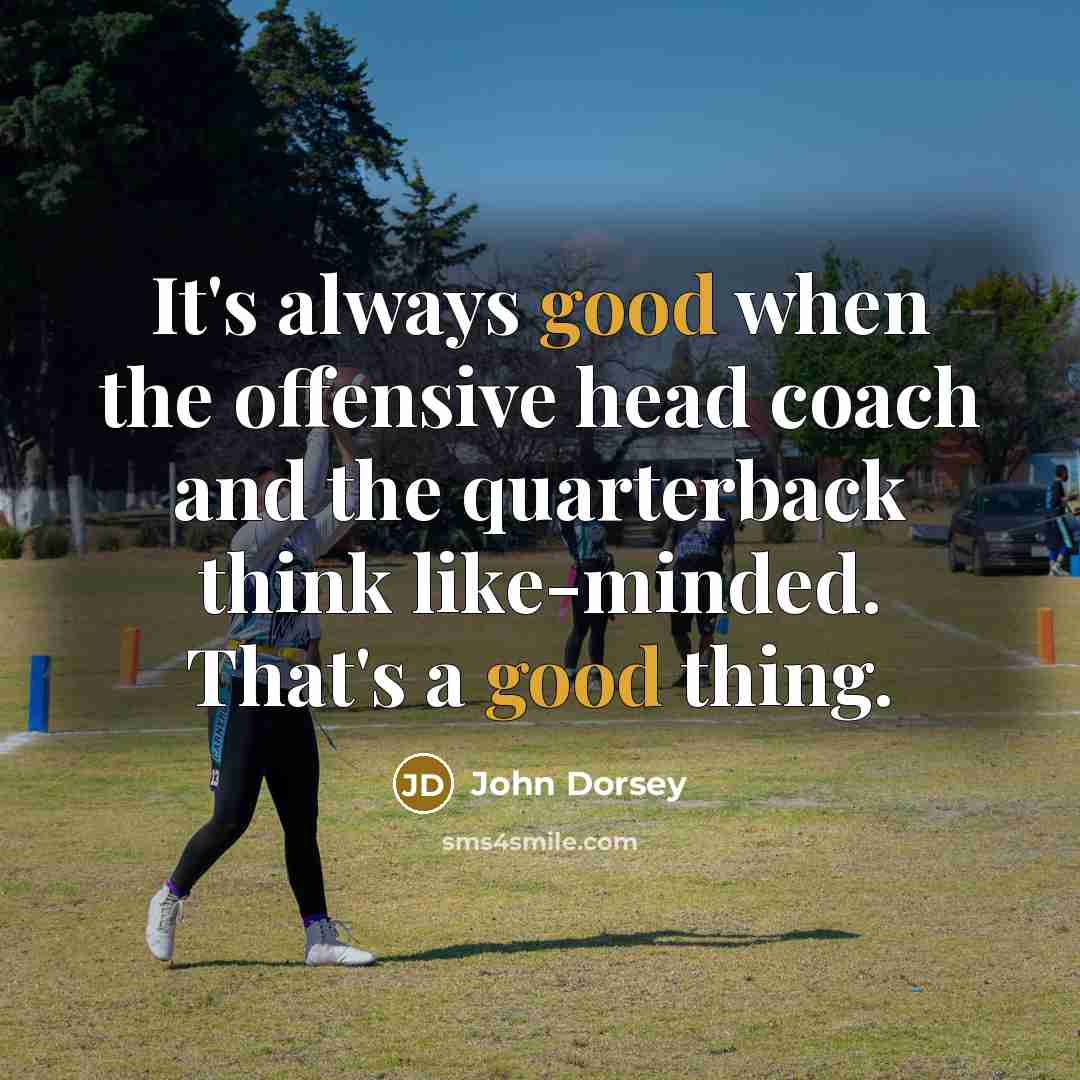 “It's always good when the offensive head coach and the quarterback think like-minded. That's a good thing.” quote by John Dorsey