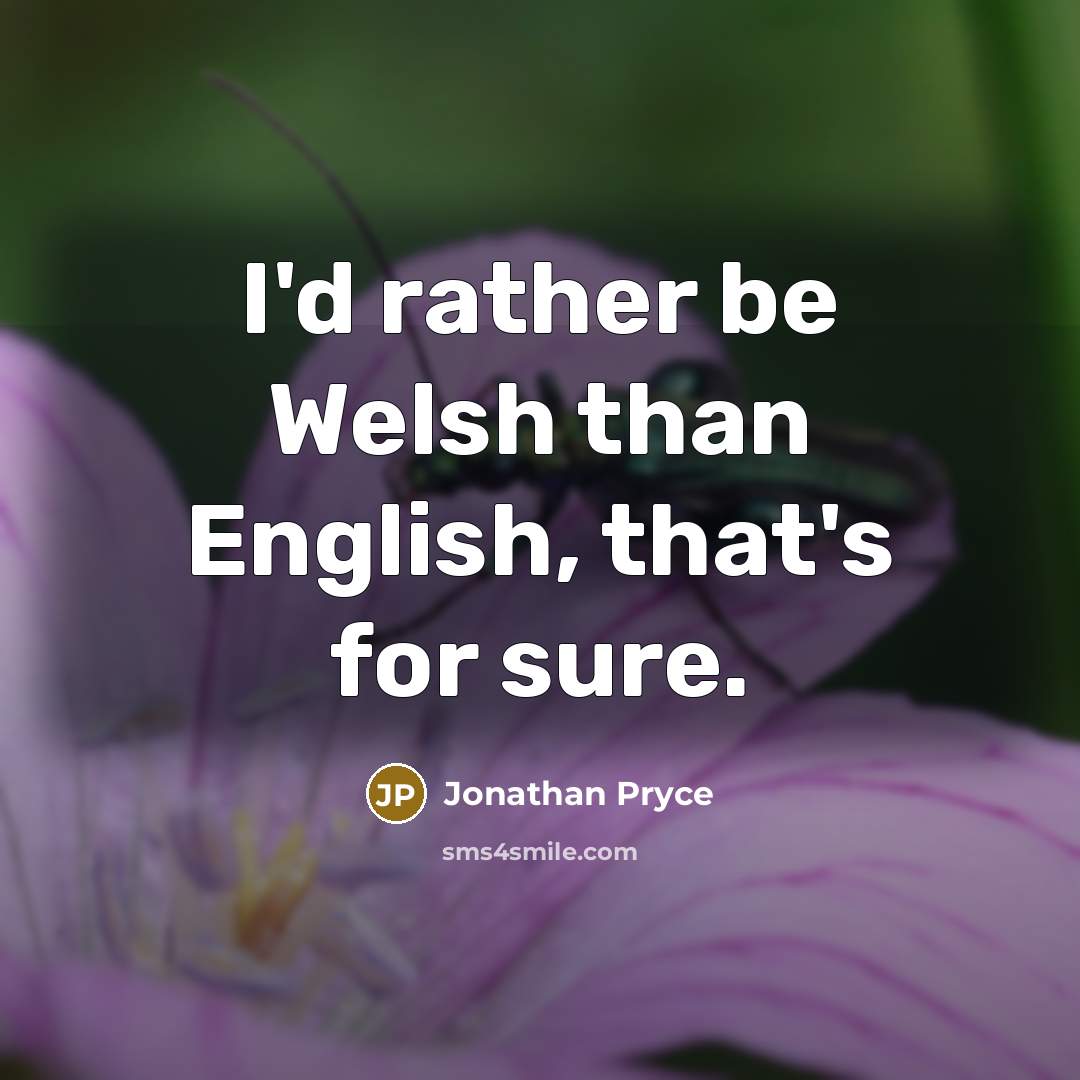 “I'd rather be Welsh than English, that's for sure.” quote by Jonathan Pryce