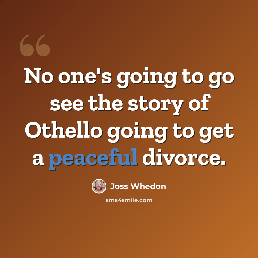 “No one's going to go see the story of Othello going to get a peaceful divorce.” quote by Joss Whedon
