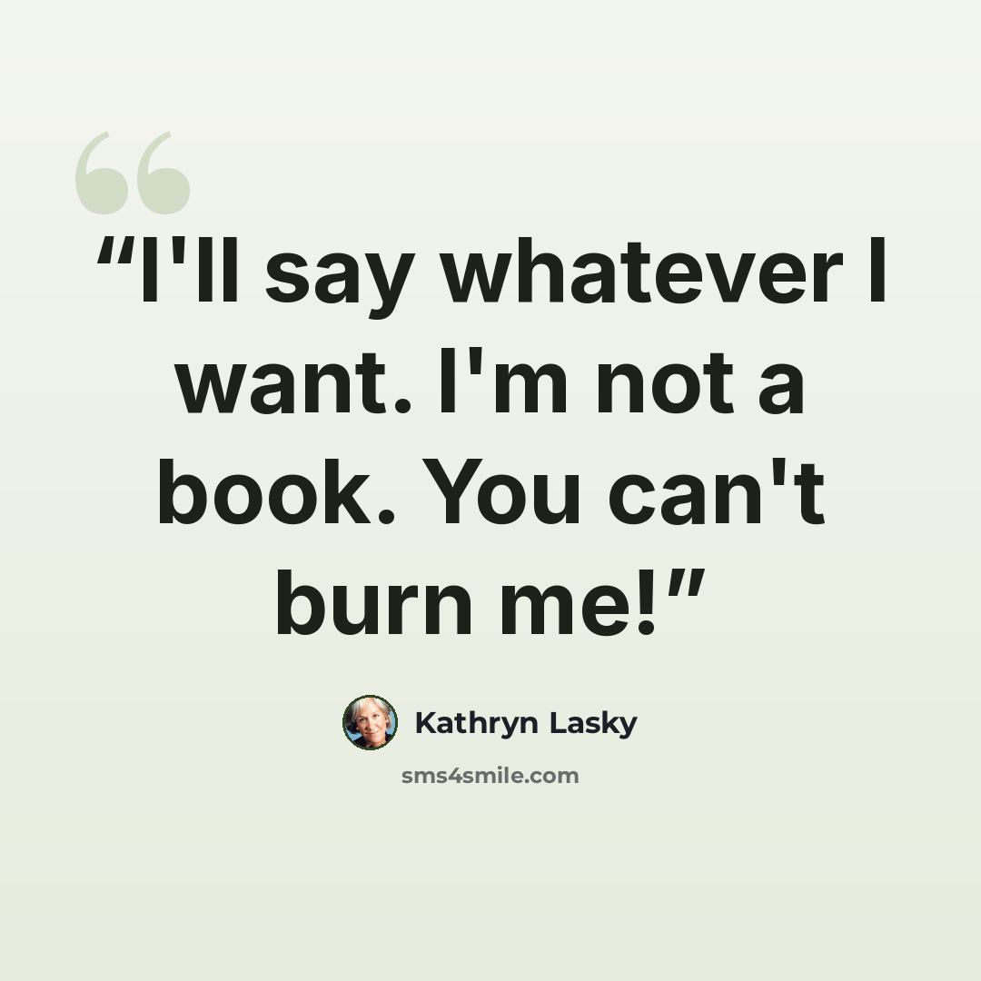“I'll say whatever I want. I'm not a book. You can't burn me!” quote by Kathryn Lasky