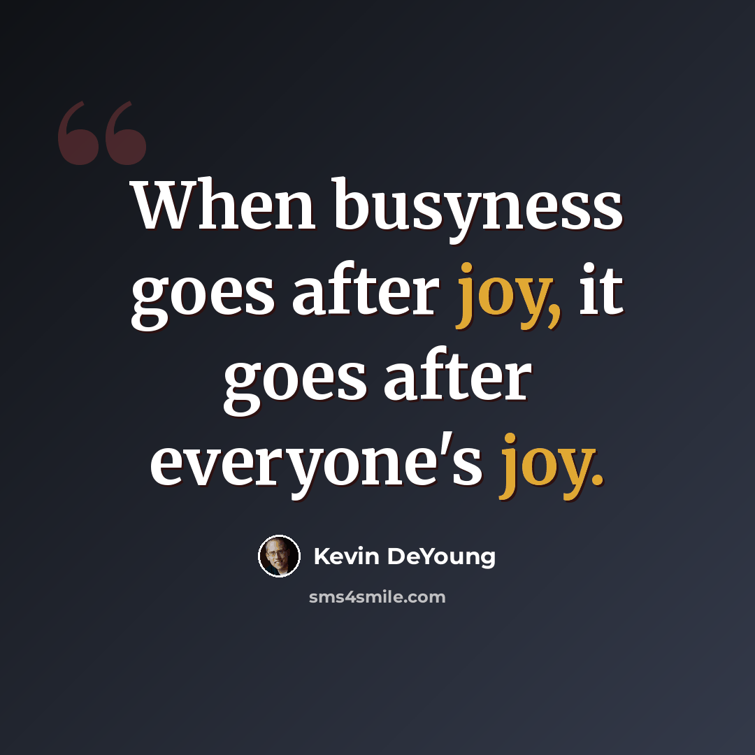 “When busyness goes after joy, it goes after everyone's joy.” quote by Kevin DeYoung