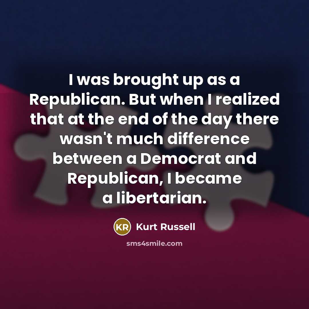“I was brought up as a Republican. But when I realized that at the end of the day there wasn't much difference between a Democrat and Republican, I became a libertarian.” quote by Kurt Russell