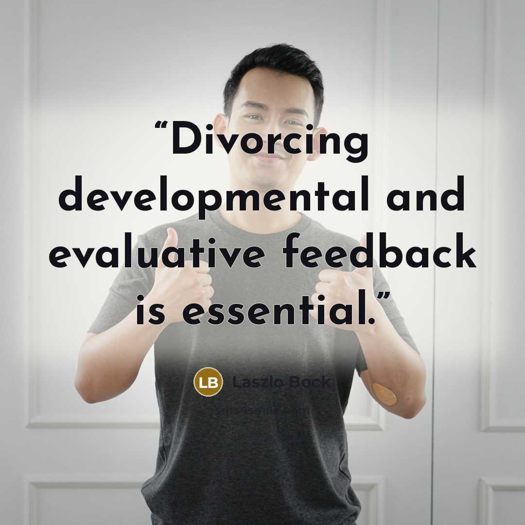 “Divorcing developmental and evaluative feedback is essential.” quote by Laszlo Bock