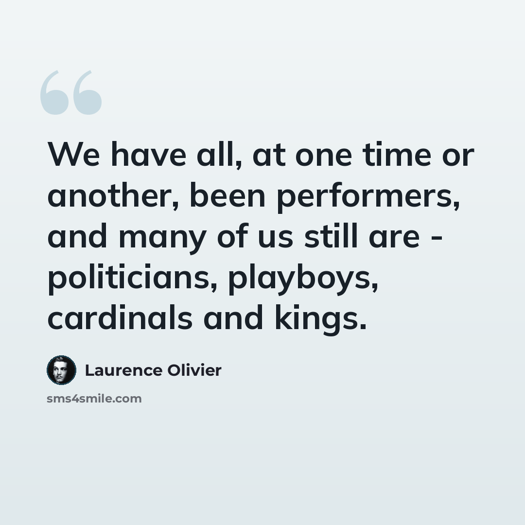 “We have all, at one time or another, been performers, and many of us still are - politicians, playboys, cardinals and kings.” quote by Laurence Olivier