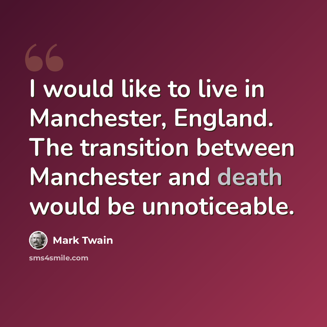 “I would like to live in Manchester, England. The transition between Manchester and death would be unnoticeable.” quote by Mark Twain