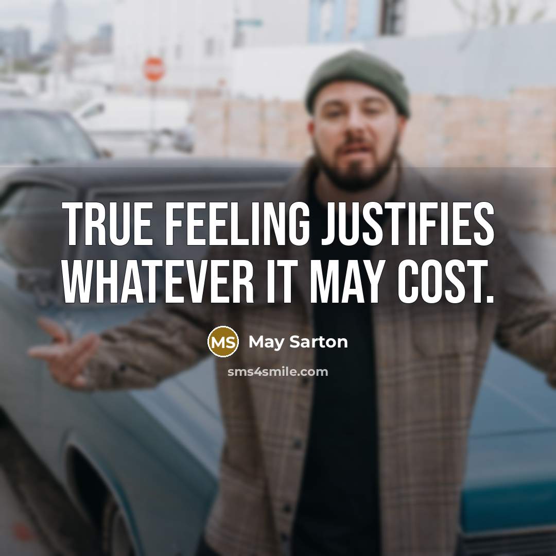 “True feeling justifies whatever it may cost.” quote by May Sarton