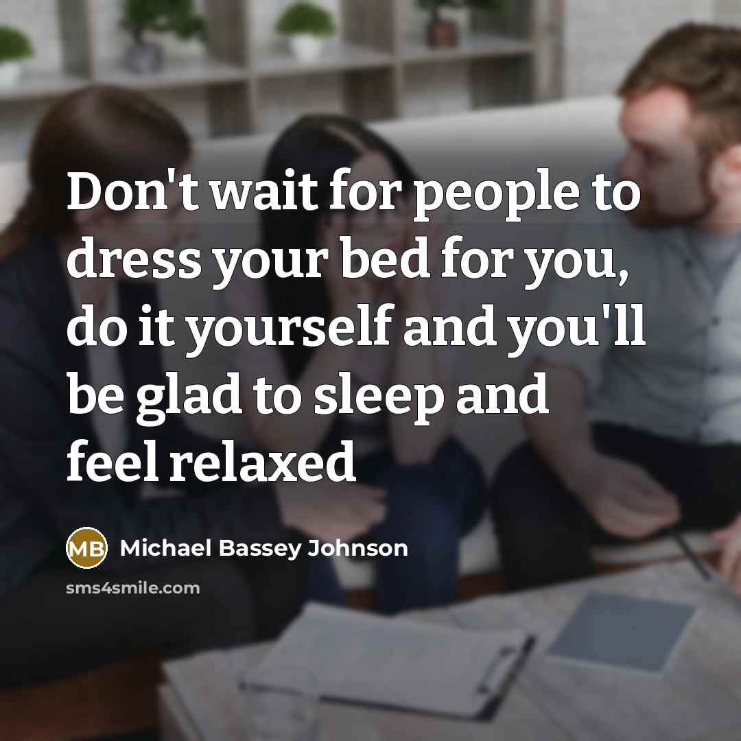 “Don't wait for people to dress your bed for you, do it yourself and you'll be glad to sleep and feel relaxed” quote by Michael Bassey Johnson