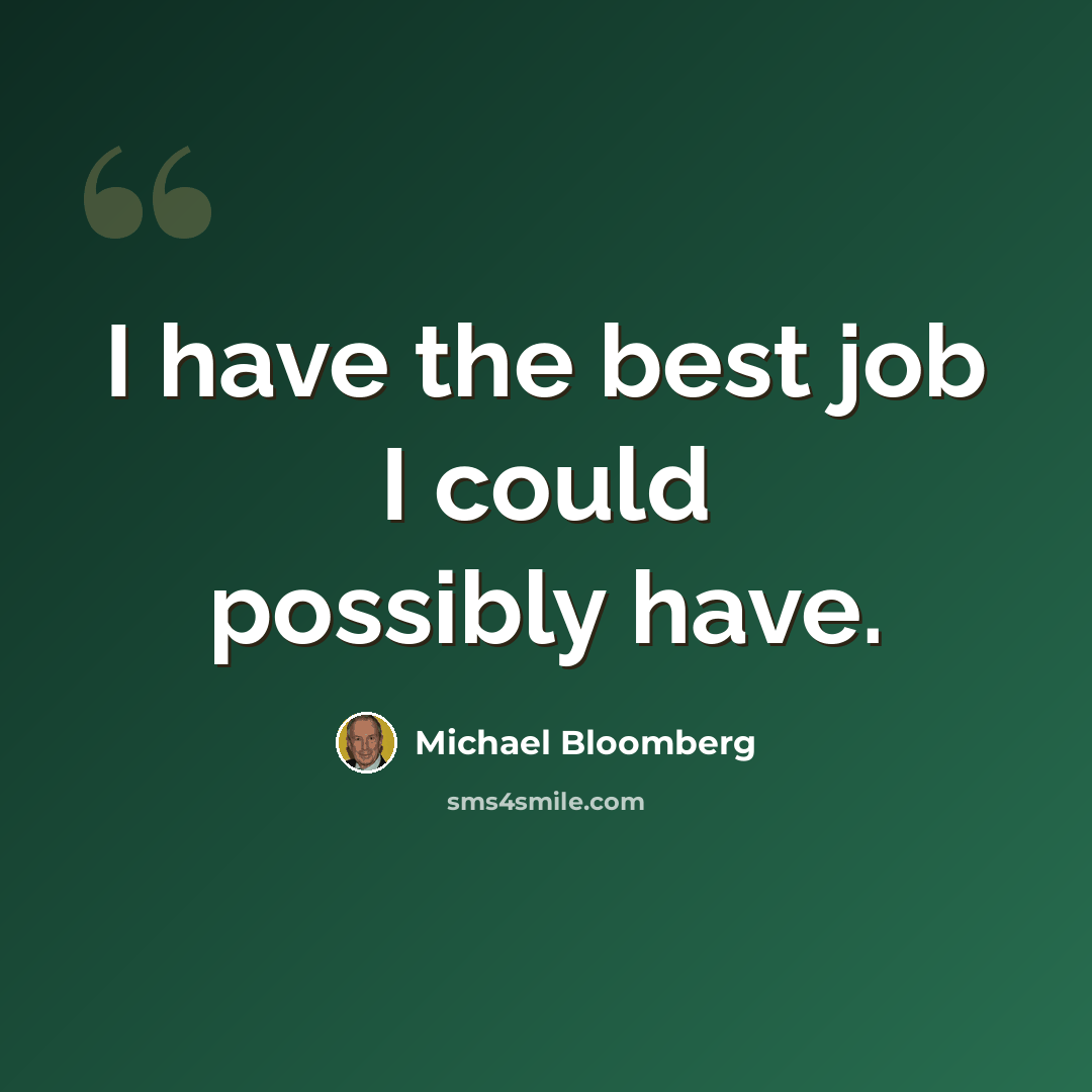 “I have the best job I could possibly have.” quote by Michael Bloomberg
