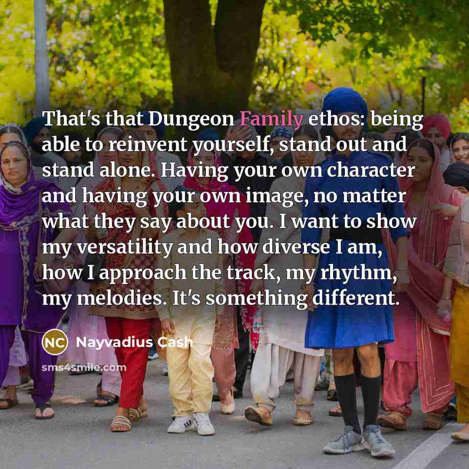 “That's that Dungeon Family ethos: being able to reinvent yourself, stand out and stand alone. Having your own character and having your own image, no matter what they say about you. I want to show my versatility and how diverse I am, how I approach the track, my rhythm, my melodies. It's something…” quote by Nayvadius Cash