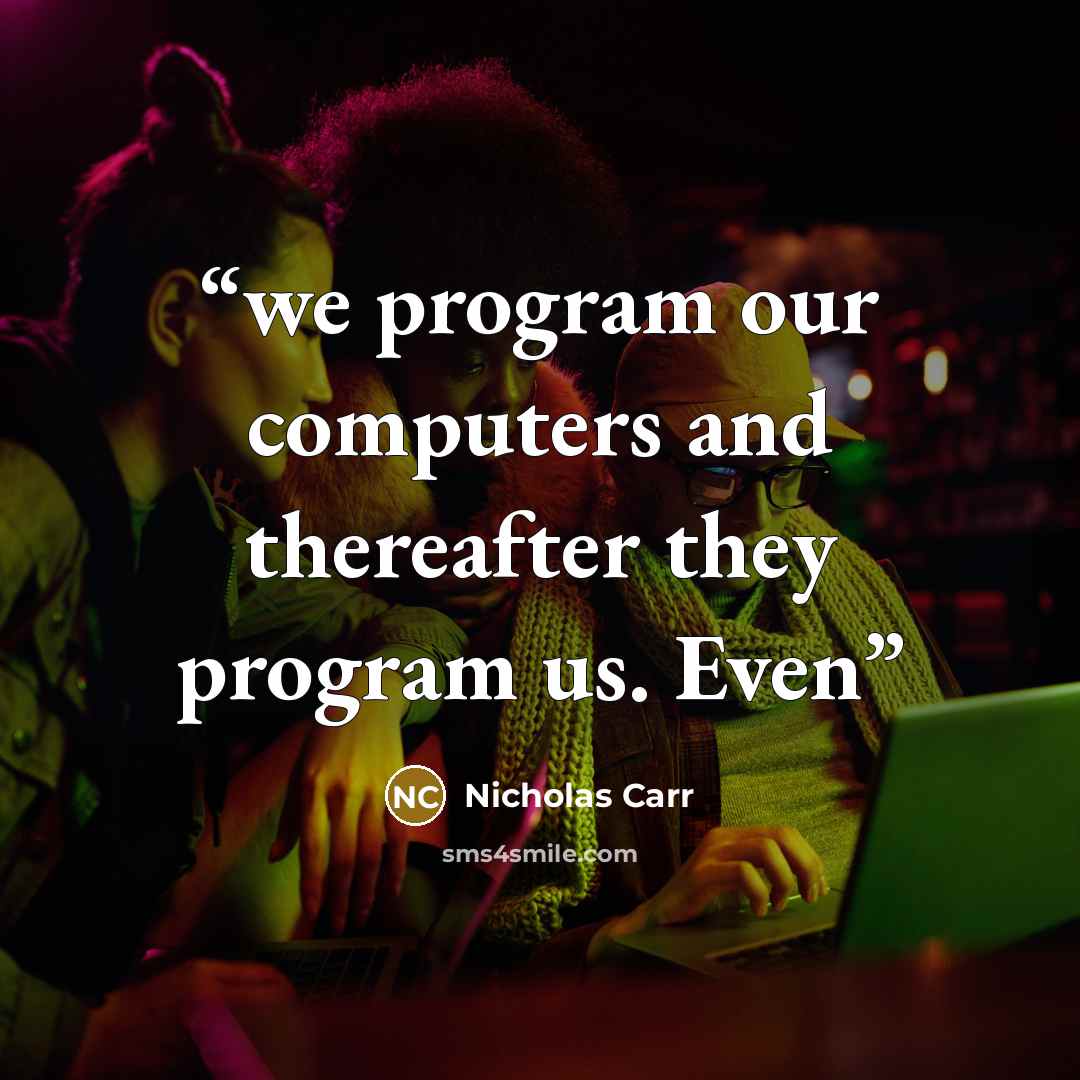 “we program our computers and thereafter they program us. Even” quote by Nicholas Carr