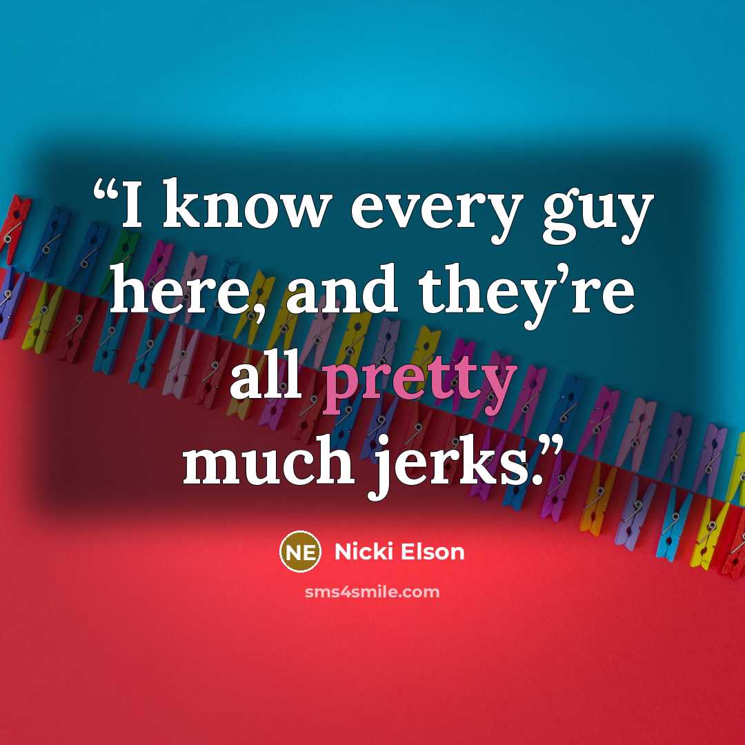 “I know every guy here, and they’re all pretty much jerks.” quote by Nicki Elson