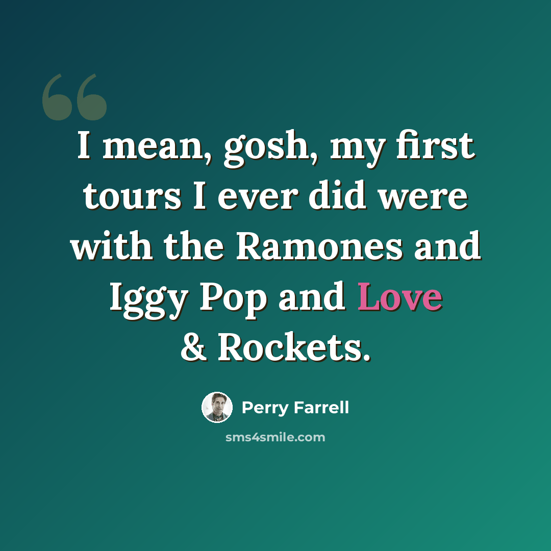 “I mean, gosh, my first tours I ever did were with the Ramones and Iggy Pop and Love & Rockets.” quote by Perry Farrell