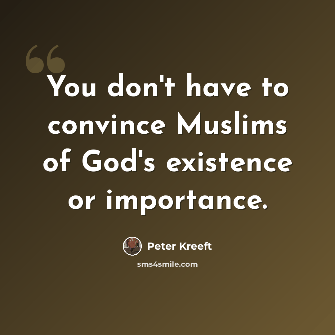 “You don't have to convince Muslims of God's existence or importance.” quote by Peter Kreeft