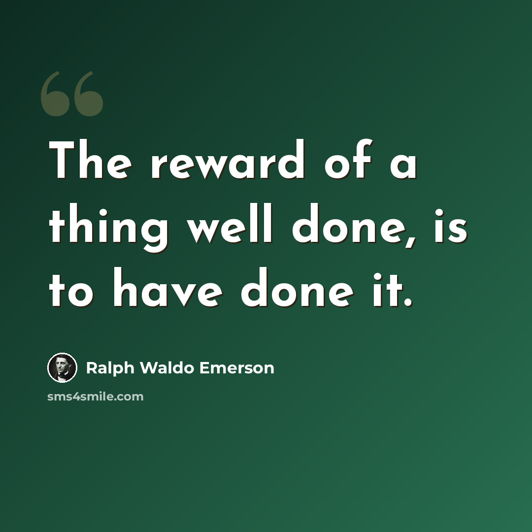 “The reward of a thing well done, is to have done it.” quote by Ralph Waldo Emerson