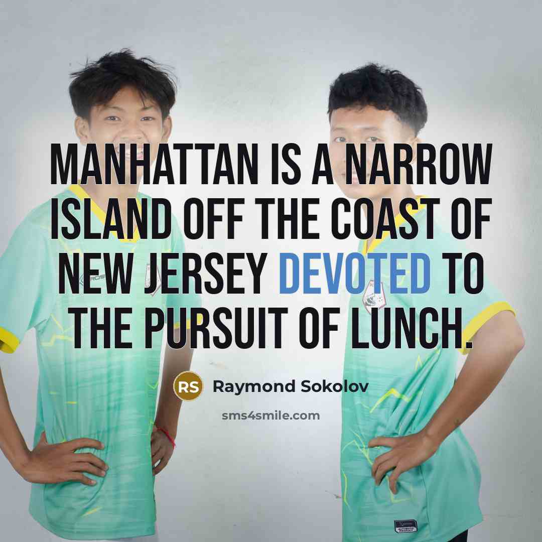 “Manhattan is a narrow island off the coast of New Jersey devoted to the pursuit of lunch.” quote by Raymond Sokolov