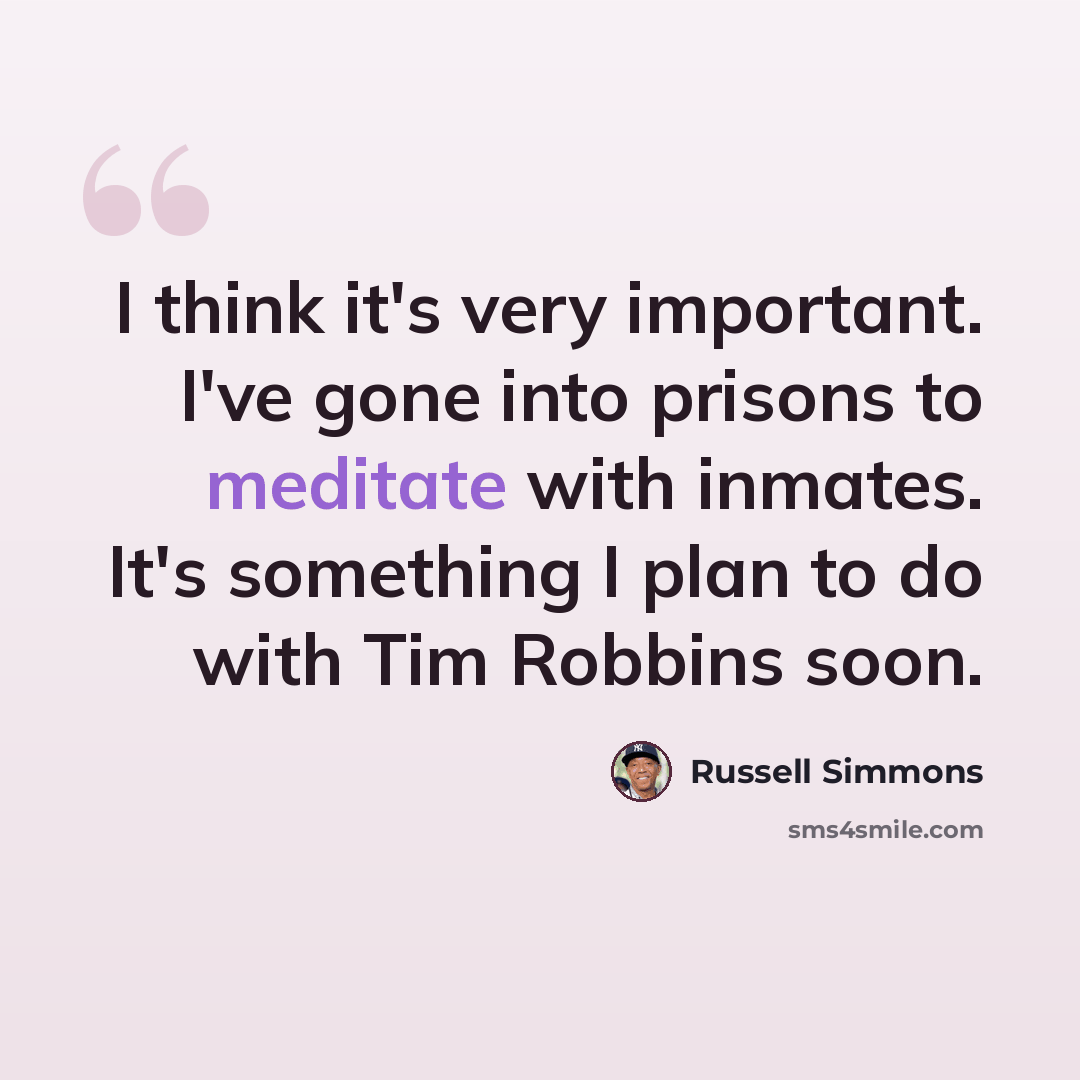 “I think it's very important. I've gone into prisons to meditate with inmates. It's something I plan to do with Tim Robbins soon.” quote by Russell Simmons