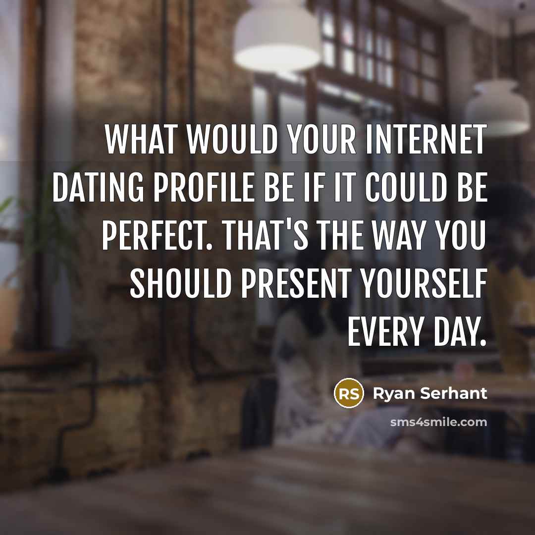 “What would your internet dating profile be if it could be perfect. That's the way you should present yourself every day.” quote by Ryan Serhant