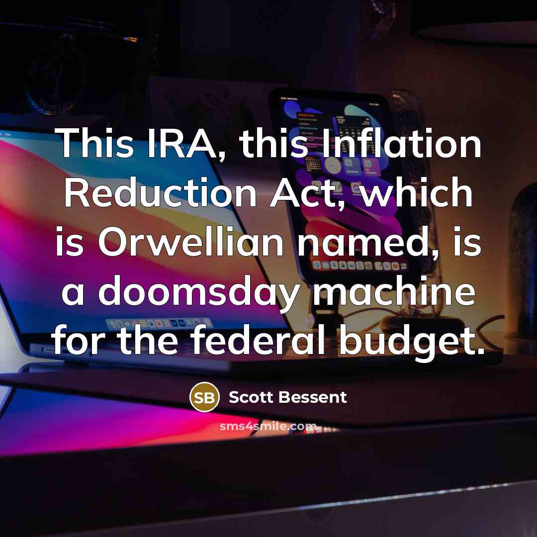 “This IRA, this Inflation Reduction Act, which is Orwellian named, is a doomsday machine for the federal budget.” quote by Scott Bessent