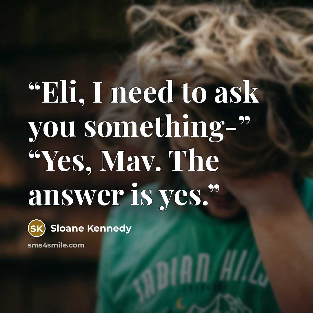 “Eli, I need to ask you something-” “Yes, Mav. The answer is yes.” quote by Sloane Kennedy