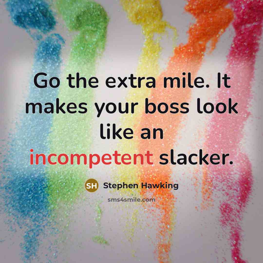 “Go the extra mile. It makes your boss look like an incompetent slacker.” quote by Stephen Hawking