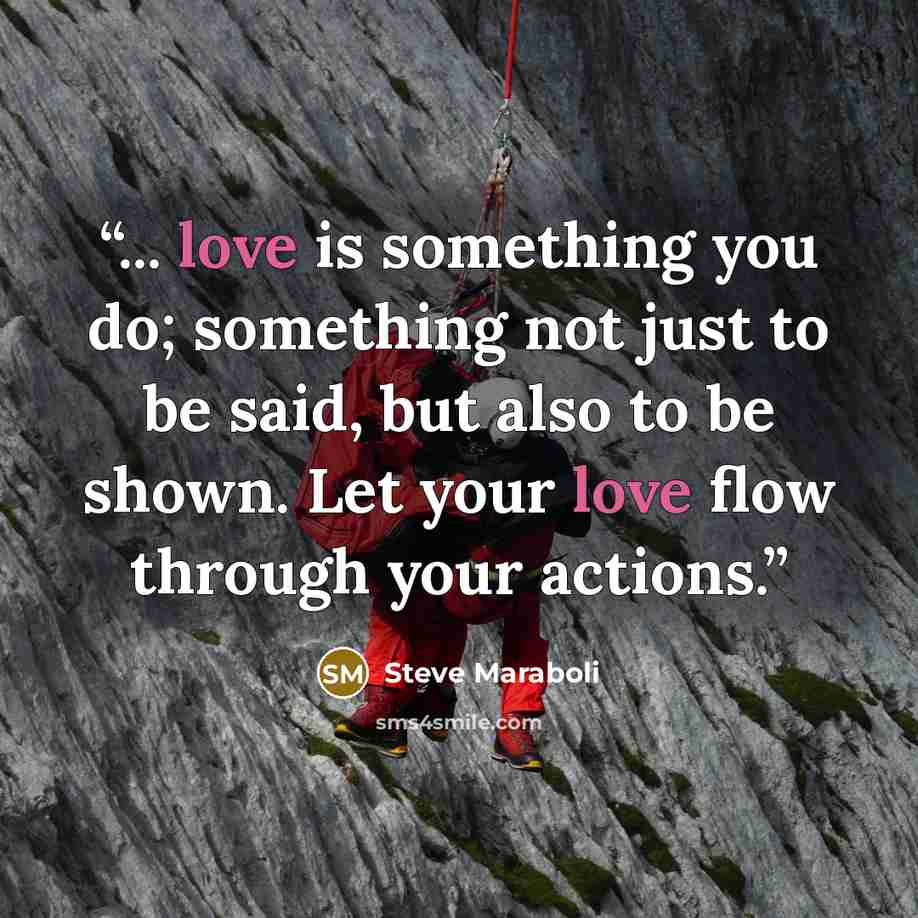 “... love is something you do; something not just to be said, but also to be shown. Let your love flow through your actions.” quote by Steve Maraboli