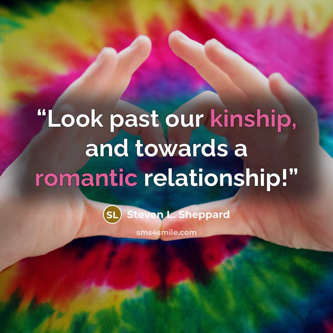 “Look past our kinship, and towards a romantic relationship!” quote by Steven L. Sheppard