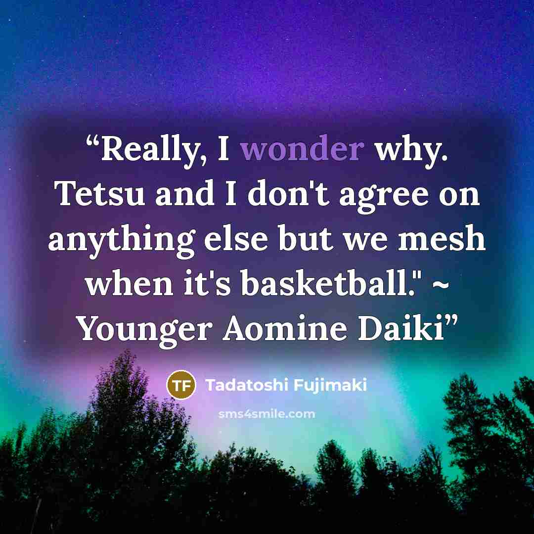 “Really, I wonder why. Tetsu and I don't agree on anything else but we mesh when it's basketball." ~ Younger Aomine Daiki” quote by Tadatoshi Fujimaki