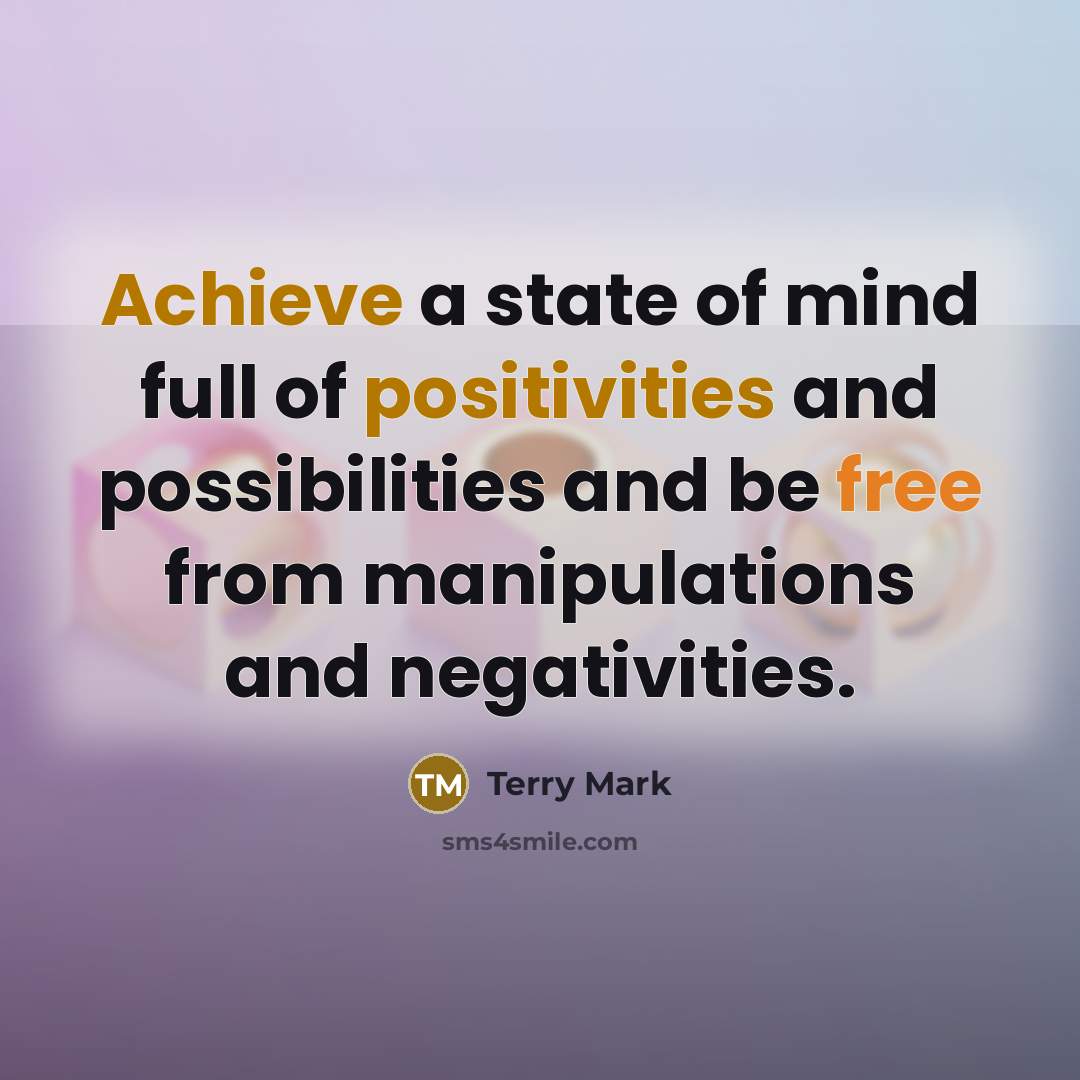 “Achieve a state of mind full of positivities and possibilities and be free from manipulations and negativities.” quote by Terry Mark