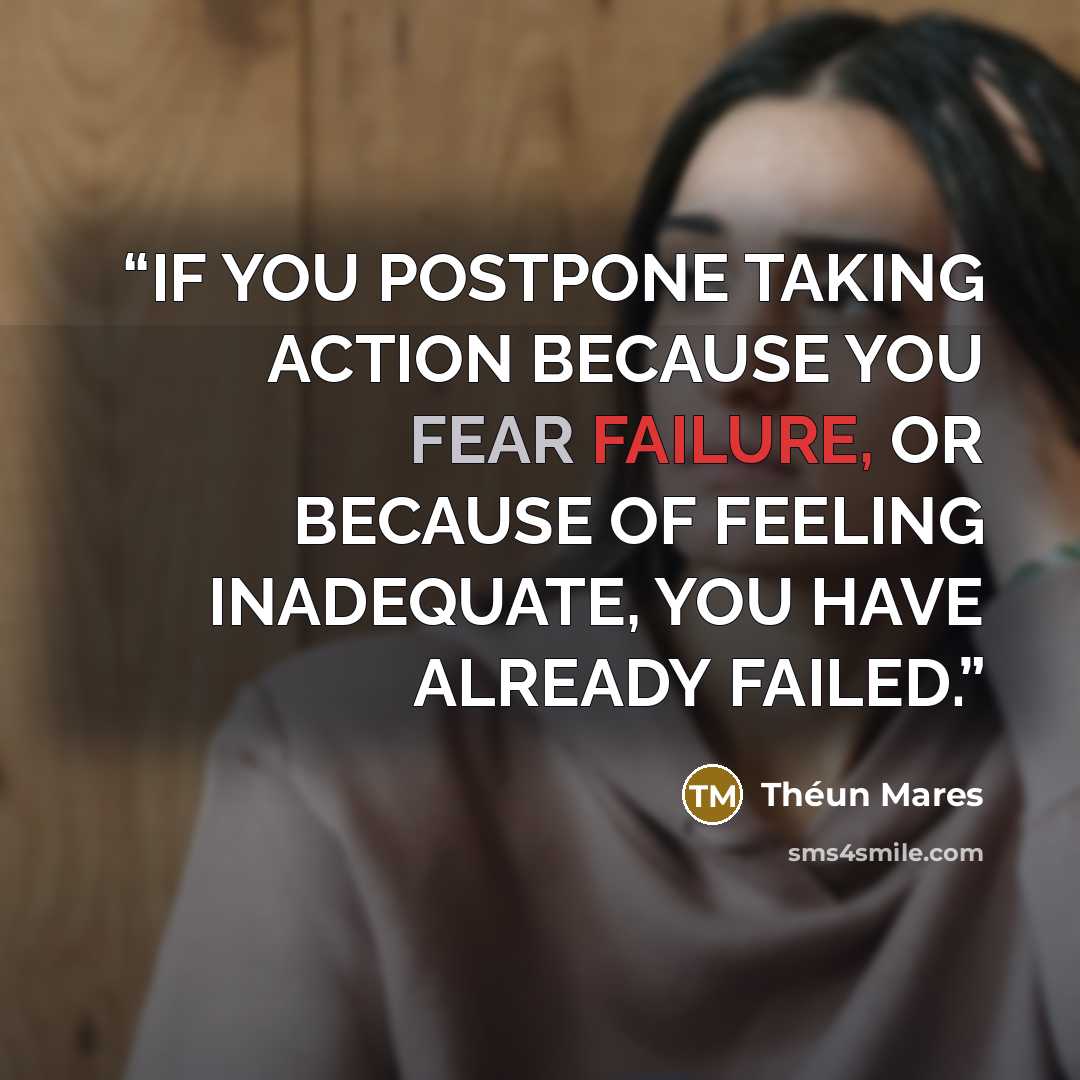 “IF YOU POSTPONE TAKING ACTION BECAUSE YOU FEAR FAILURE, OR BECAUSE OF FEELING INADEQUATE, YOU HAVE ALREADY FAILED.” quote by Théun Mares