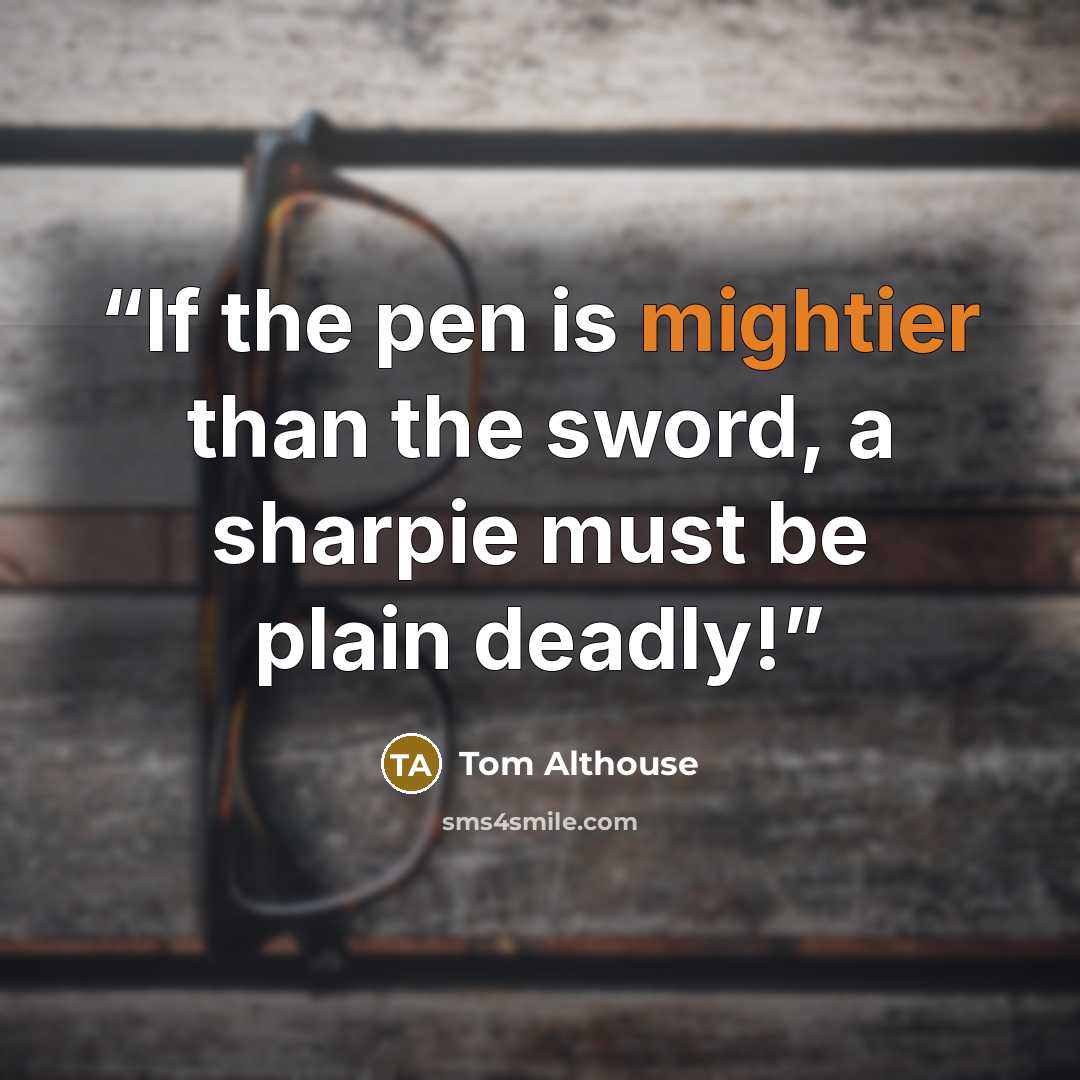 “If the pen is mightier than the sword, a sharpie must be plain deadly!” quote by Tom Althouse