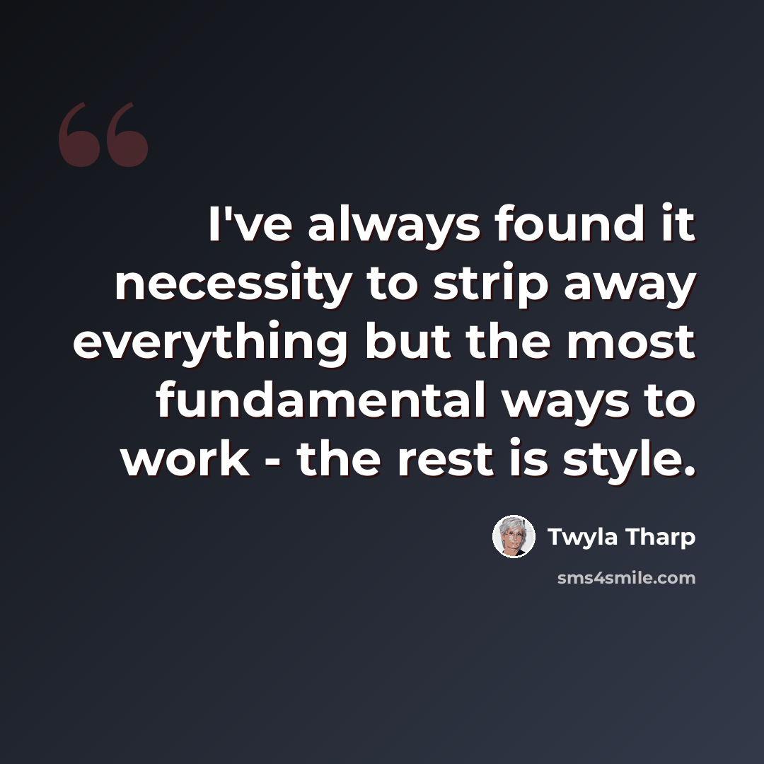 “I've always found it necessity to strip away everything but the most fundamental ways to work - the rest is style.” quote by Twyla Tharp