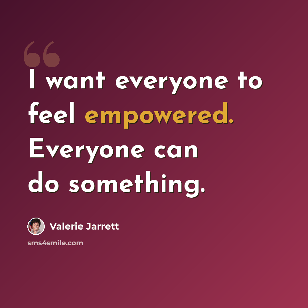 “I want everyone to feel empowered. Everyone can do something.” quote by Valerie Jarrett