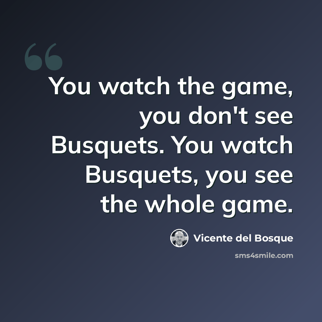 “You watch the game, you don't see Busquets. You watch Busquets, you see the whole game.” quote by Vicente del Bosque